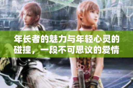 年长者的魅力与年轻心灵的碰撞，一段不可思议的爱情故事
