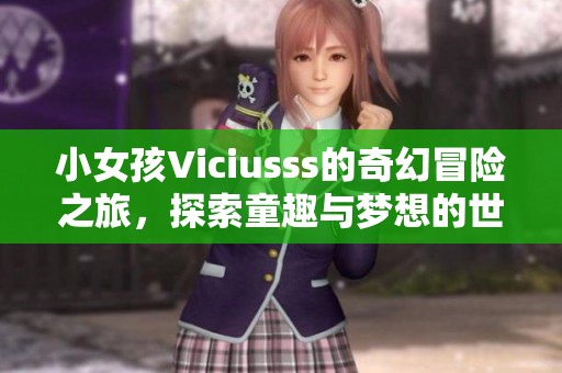 小女孩Viciusss的奇幻冒险之旅，探索童趣与梦想的世界