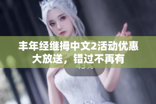 丰年经继拇中文2活动优惠大放送，错过不再有