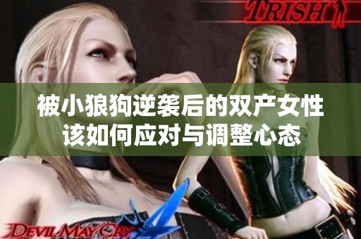 被小狼狗逆袭后的双产女性该如何应对与调整心态