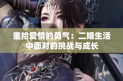 重拾爱情的勇气：二婚生活中面对的挑战与成长