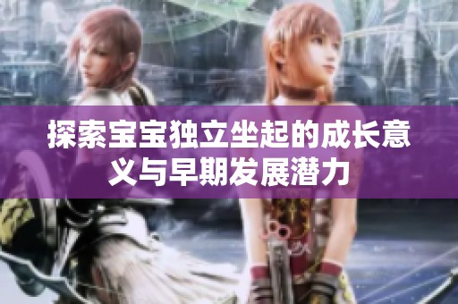 探索宝宝独立坐起的成长意义与早期发展潜力