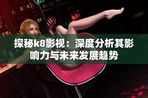 探秘k8影视：深度分析其影响力与未来发展趋势