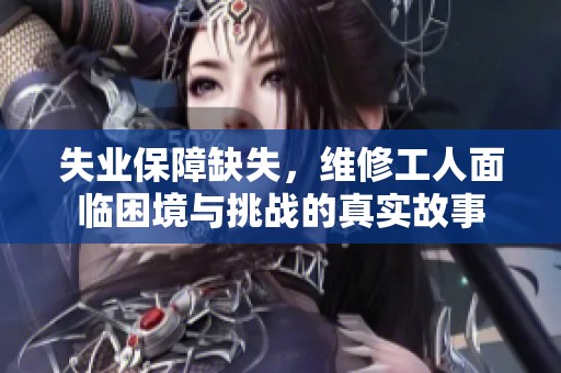 失业保障缺失，维修工人面临困境与挑战的真实故事