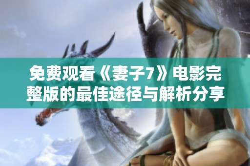 免费观看《妻子7》电影完整版的最佳途径与解析分享