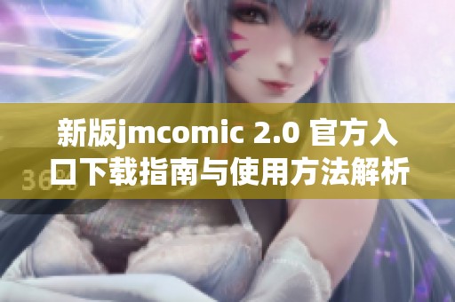 新版jmcomic 2.0 官方入口下载指南与使用方法解析