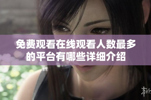 免费观看在线观看人数最多的平台有哪些详细介绍