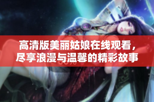 高清版美丽姑娘在线观看，尽享浪漫与温馨的精彩故事