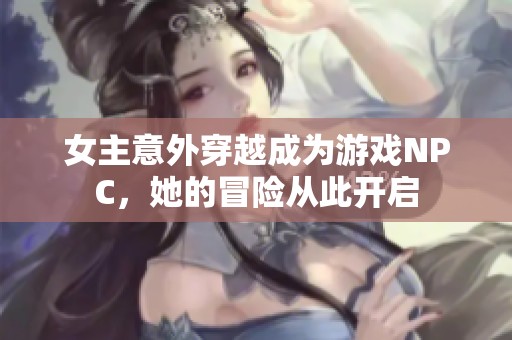 女主意外穿越成为游戏NPC，她的冒险从此开启