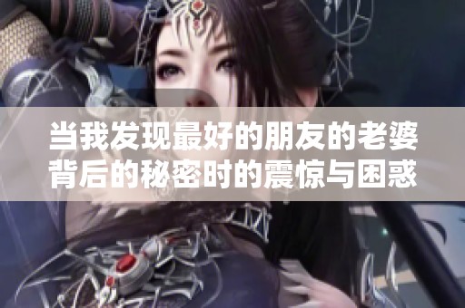 当我发现最好的朋友的老婆背后的秘密时的震惊与困惑