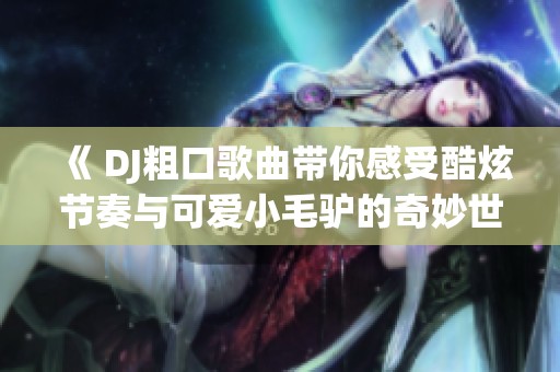 《 DJ粗口歌曲带你感受酷炫节奏与可爱小毛驴的奇妙世界 》