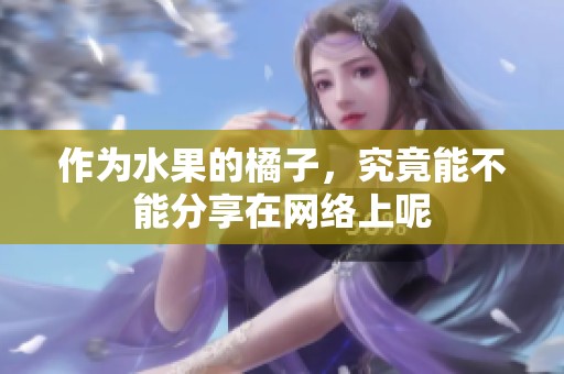 作为水果的橘子，究竟能不能分享在网络上呢
