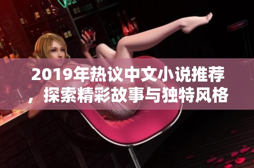 2019年热议中文小说推荐，探索精彩故事与独特风格