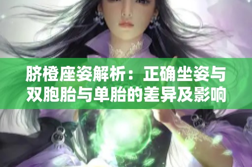 脐橙座姿解析：正确坐姿与双胞胎与单胎的差异及影响