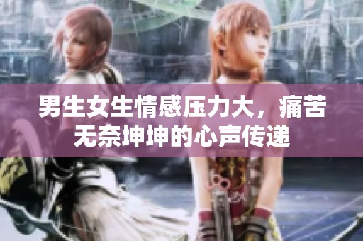 男生女生情感压力大，痛苦无奈坤坤的心声传递
