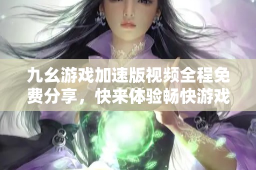九幺游戏加速版视频全程免费分享，快来体验畅快游戏！