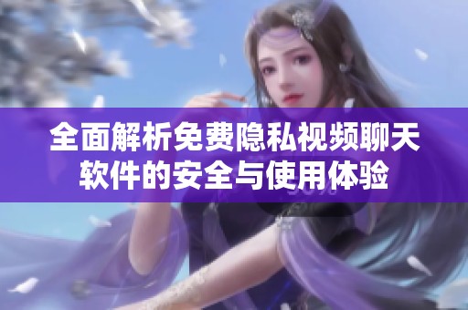 全面解析免费隐私视频聊天软件的安全与使用体验