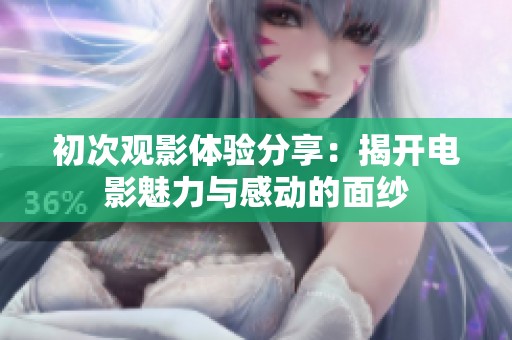 初次观影体验分享：揭开电影魅力与感动的面纱