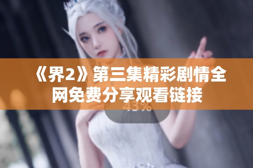 《界2》第三集精彩剧情全网免费分享观看链接