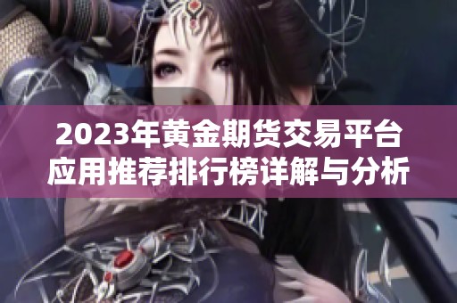 2023年黄金期货交易平台应用推荐排行榜详解与分析