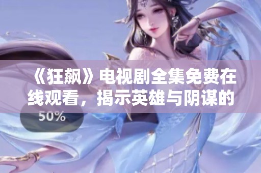 《狂飙》电视剧全集免费在线观看，揭示英雄与阴谋的故事