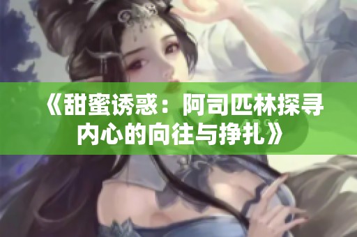 《甜蜜诱惑：阿司匹林探寻内心的向往与挣扎》