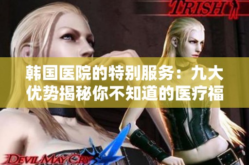 韩国医院的特别服务：九大优势揭秘你不知道的医疗福利