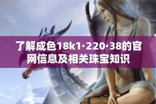了解成色18k1·220·38的官网信息及相关珠宝知识