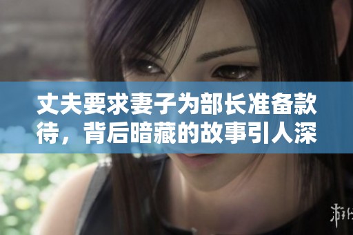 丈夫要求妻子为部长准备款待，背后暗藏的故事引人深思
