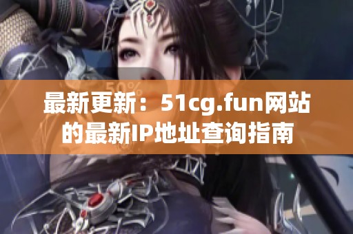 最新更新：51cg.fun网站的最新IP地址查询指南