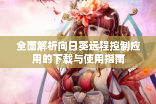全面解析向日葵远程控制应用的下载与使用指南