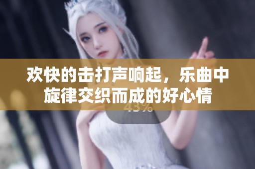 欢快的击打声响起，乐曲中旋律交织而成的好心情