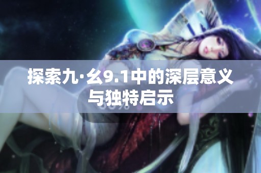 探索九·幺9.1中的深层意义与独特启示