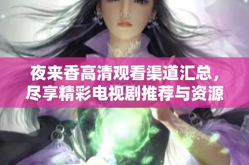 夜来香高清观看渠道汇总，尽享精彩电视剧推荐与资源分享