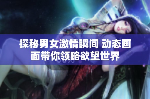 探秘男女激情瞬间 动态画面带你领略欲望世界