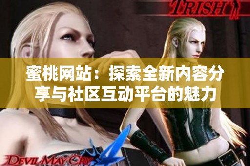 蜜桃网站：探索全新内容分享与社区互动平台的魅力