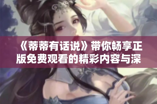 《蒂蒂有话说》带你畅享正版免费观看的精彩内容与深度讨论
