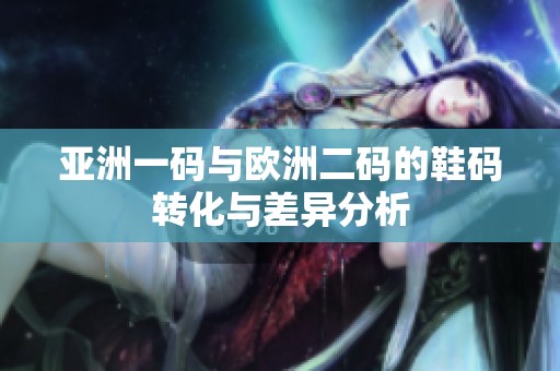 亚洲一码与欧洲二码的鞋码转化与差异分析