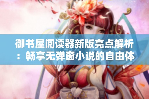 御书屋阅读器新版亮点解析：畅享无弹窗小说的自由体验