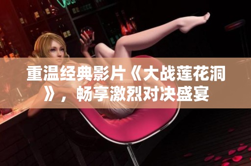 重温经典影片《大战莲花洞》，畅享激烈对决盛宴
