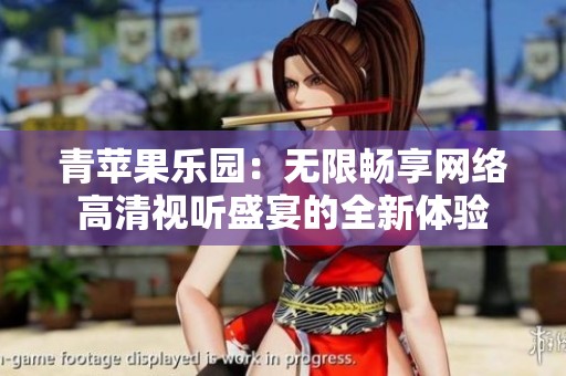青苹果乐园：无限畅享网络高清视听盛宴的全新体验