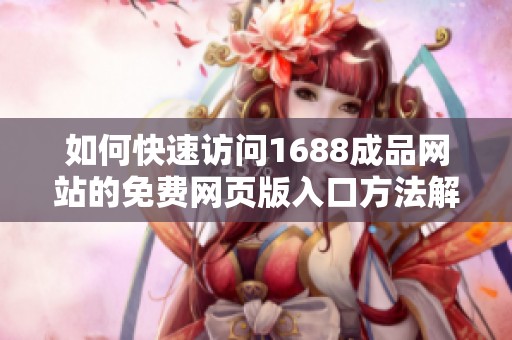 如何快速访问1688成品网站的免费网页版入口方法解析