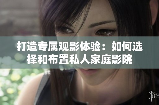 打造专属观影体验：如何选择和布置私人家庭影院