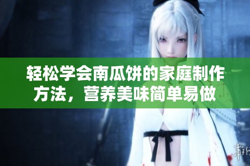 轻松学会南瓜饼的家庭制作方法，营养美味简单易做