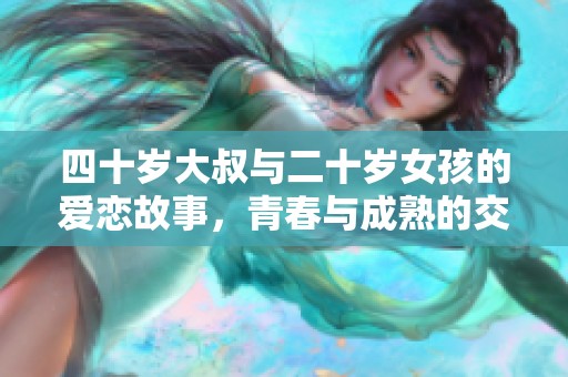 四十岁大叔与二十岁女孩的爱恋故事，青春与成熟的交错人生
