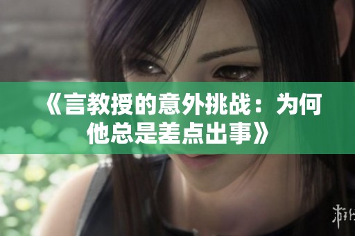 《言教授的意外挑战：为何他总是差点出事》