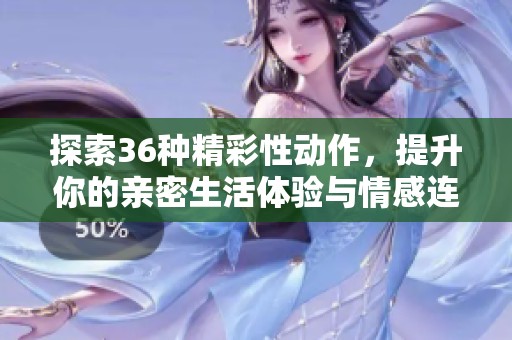 探索36种精彩性动作，提升你的亲密生活体验与情感连接