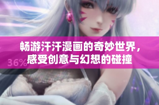 畅游汗汗漫画的奇妙世界，感受创意与幻想的碰撞