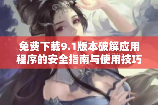 免费下载9.1版本破解应用程序的安全指南与使用技巧