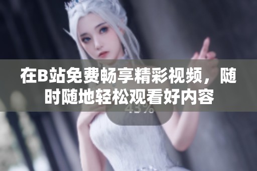 在B站免费畅享精彩视频，随时随地轻松观看好内容